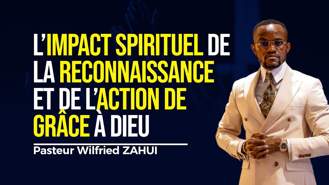 L'IMPACT SPIRITUEL DE LA RECONNAISSANCE ET DE L'ACTION DE GRÂCE À DIEU - Pasteur Wilfried ZAHUI