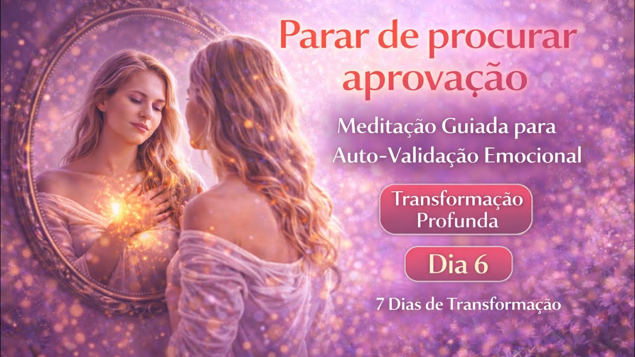 Dia 6 - Parar de procurar aprovação | Meditação Guiada para Auto-Validação Emocional
