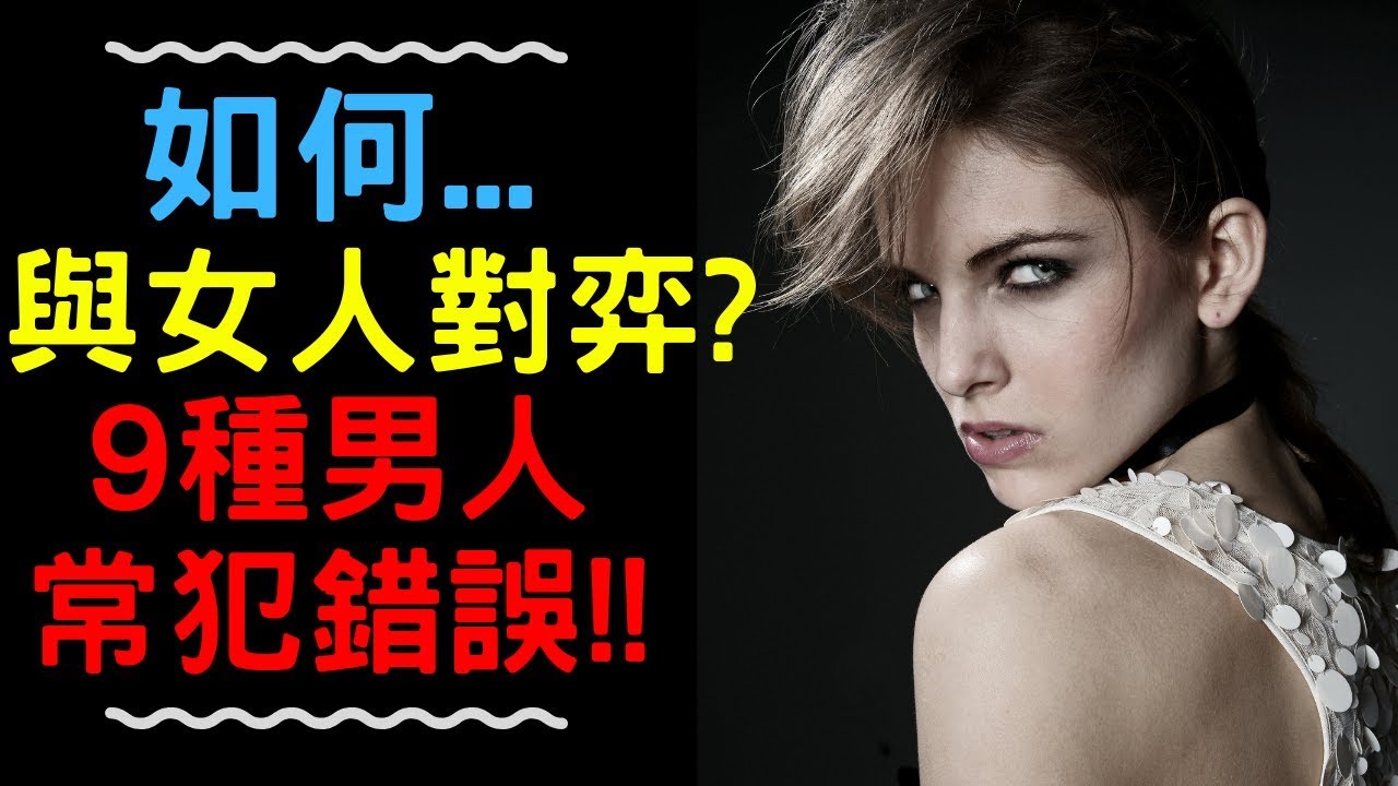 如何與女人對弈？9種男人常犯錯誤...【溝女】