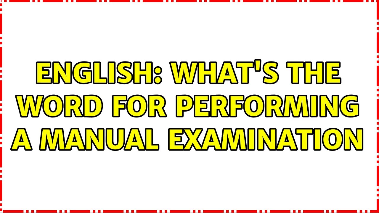 English: What's the word for performing a manual examination (2 Solutions!!)