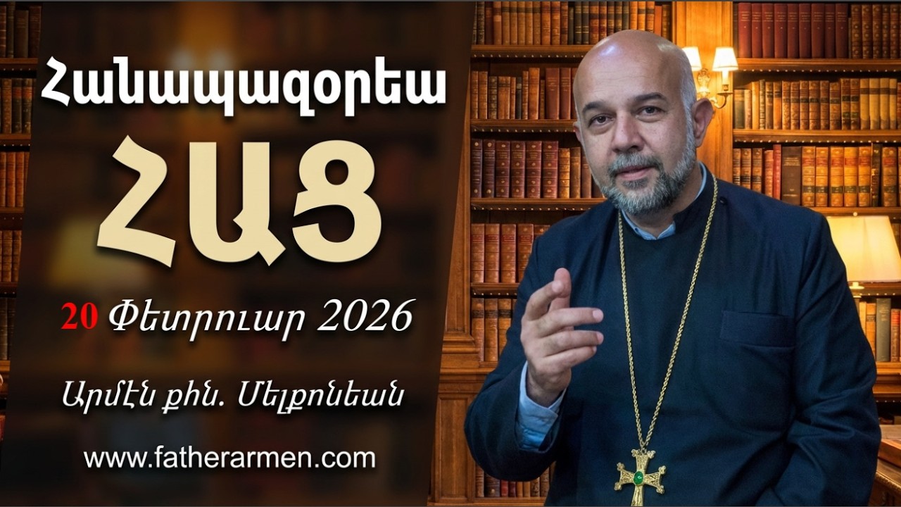 Հանապազորյա ՀԱՑ -  20 Փետրվար 2026 - Արմեն քահանա Մելքոնյան
