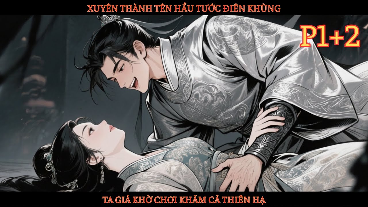 XUYÊN THÀNH TÊN HẦU TƯỚC ĐIÊN KHÙNG, TA GIẢ KHỜ CHƠI KHĂM CẢ THIÊN HẠ - P1+2
