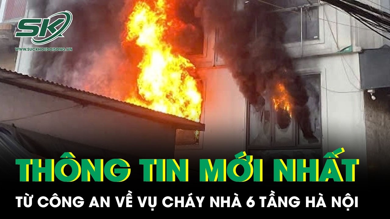 Th&ocirc;ng tin mới nhất từ C&ocirc;ng an vụ ch&aacute;y nh&agrave; 6 tầng H&agrave; Nội: 7 người đ&atilde; an to&agrave;n, sức khỏe ổn định