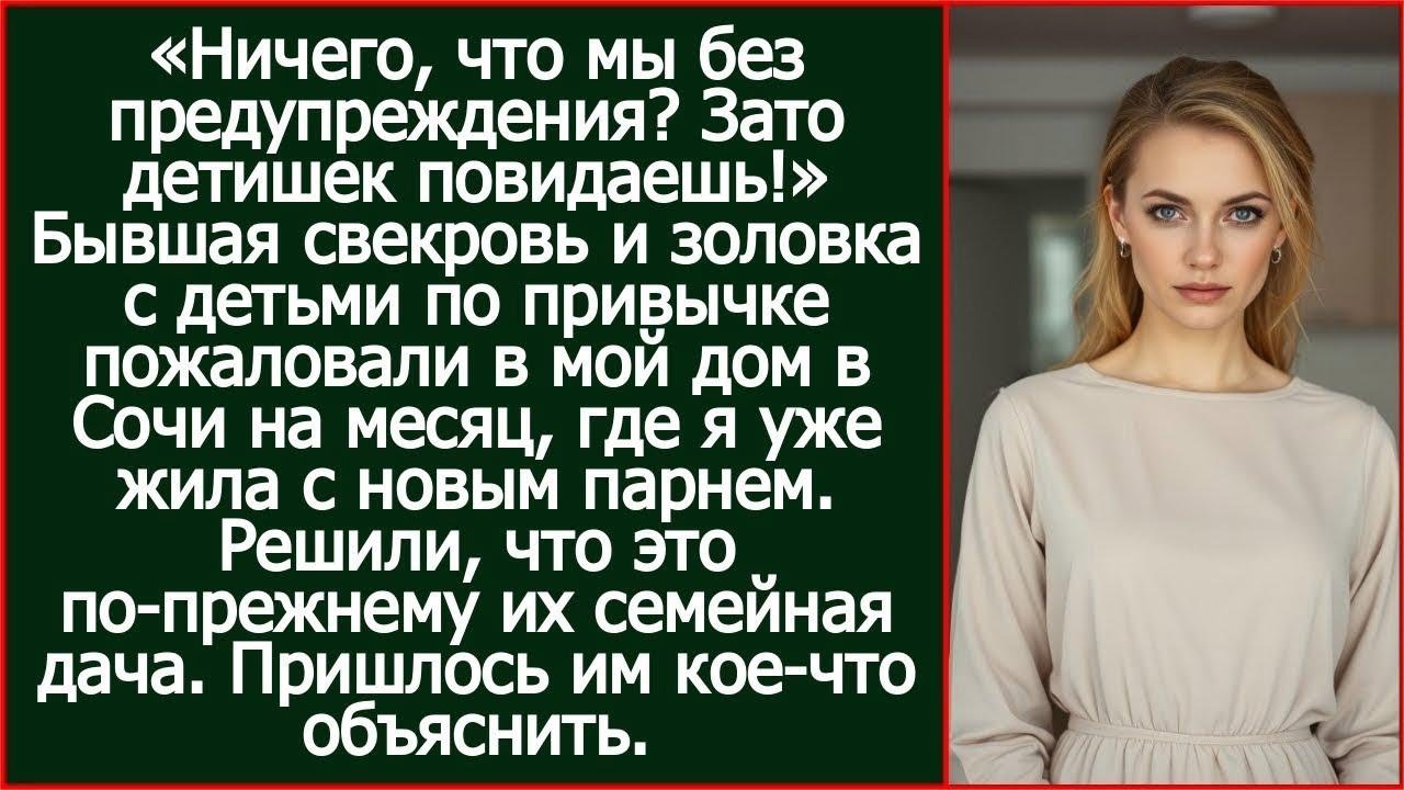 Бывшая свекровь и золовка с детьми по привычке пожаловали в мой дом в Сочи на месяц.