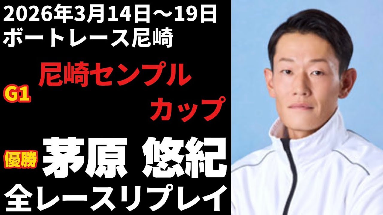 【茅原悠紀】G1尼崎センプルカップ 全レースリプレイ【ボートレース】