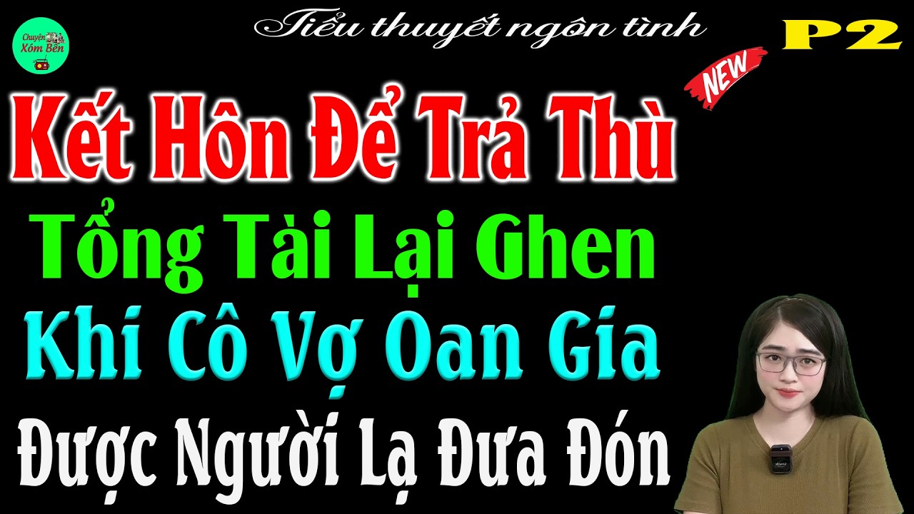 P2- Kết Hôn Để Trả Thù Tổng Tài Lại Ghen Khi Cô Vợ Oan Gia Được Người Lạ Đưa Đón-#mctuanh Kể Cực Hay