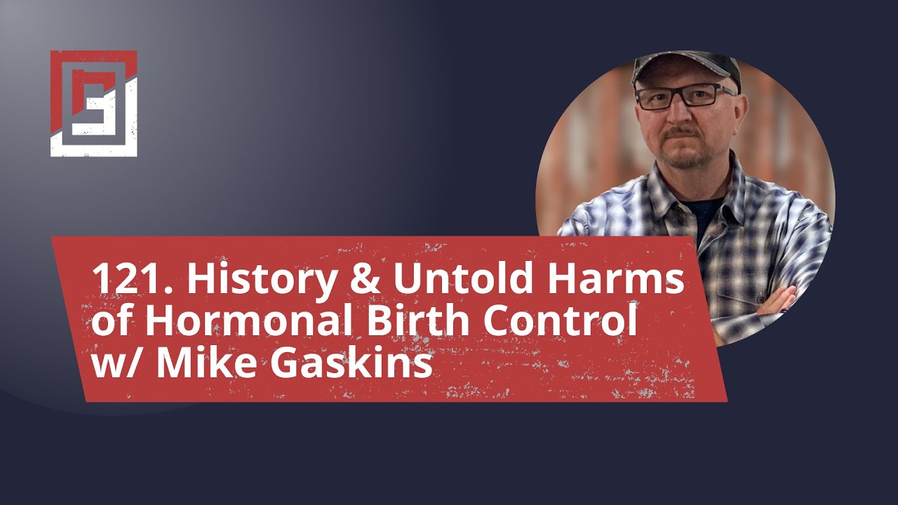 Episode 121. History & Untold Harms of Hormonal Birth Control w/ Mike Gaskins