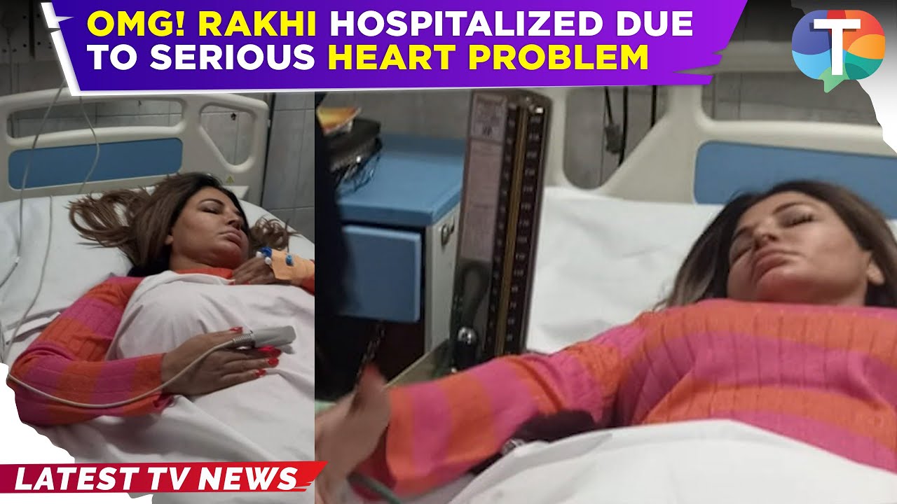 SHOCKING! Rakhi Sawant HOSPITALIZED due to serious heart problem