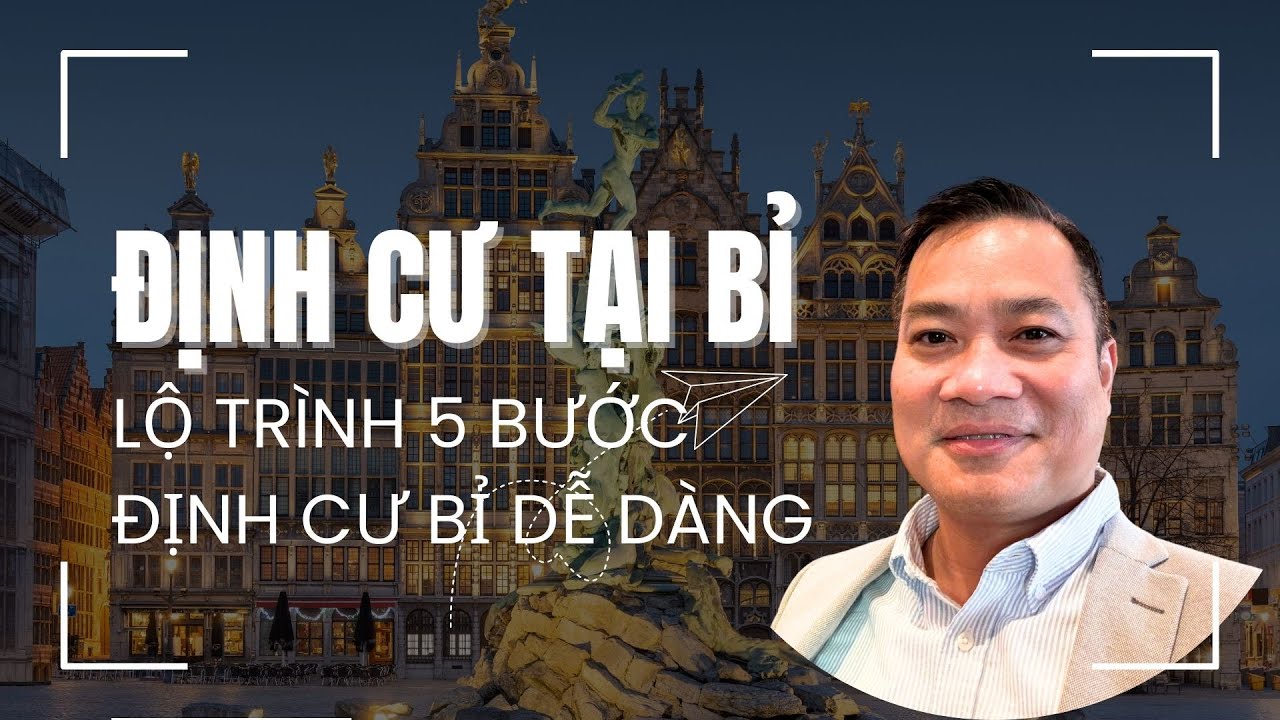 5 Bước Định Cư Thành Công Tại Vương Quốc Bỉ | Ryan Trương Văn Hoàng