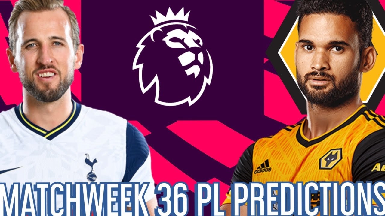 PREMIER LEAGUE PREDICTIONS WEEK 36 - TOTTENHAM V WOLVES AND MORE