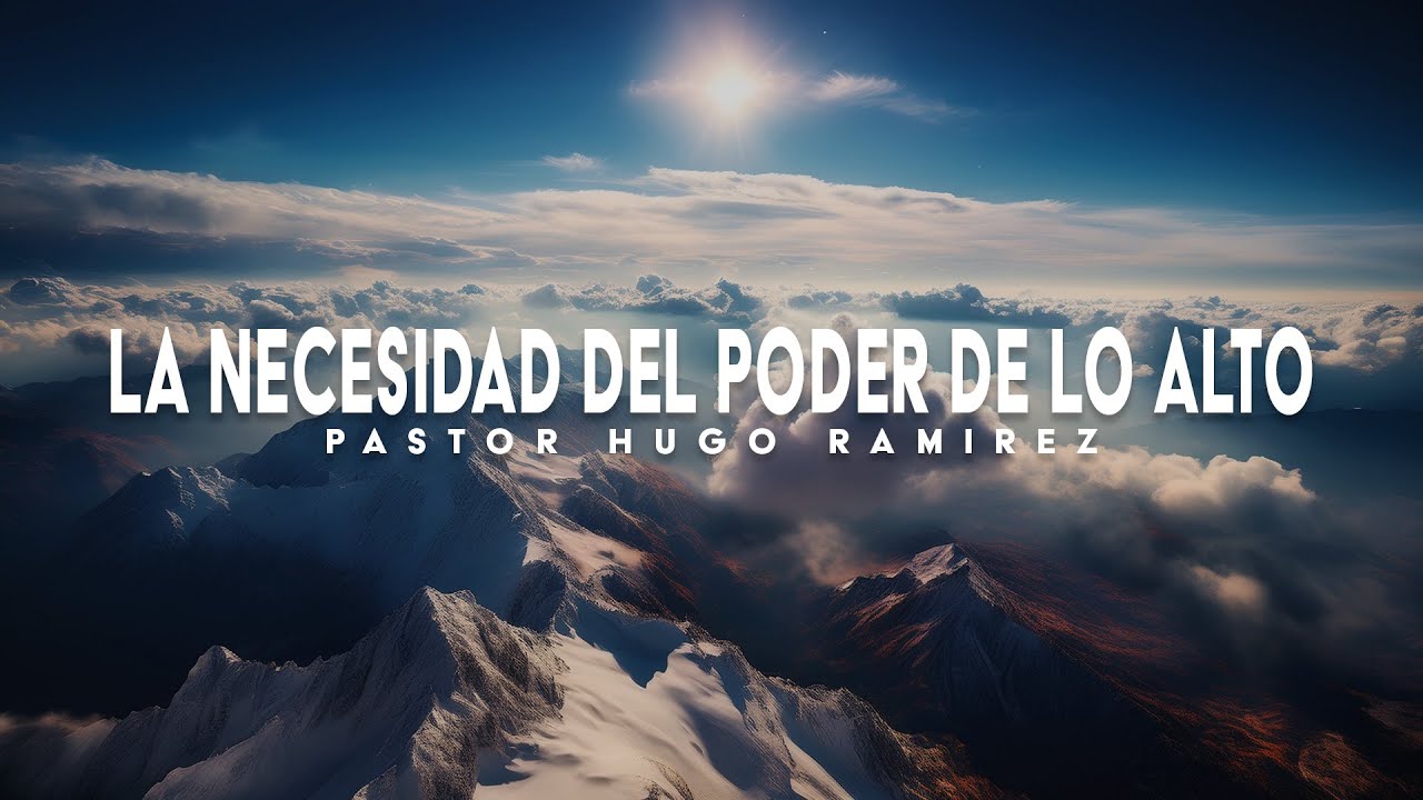 La Necesidad del Poder de lo Alto | Pastor Hugo Ramirez