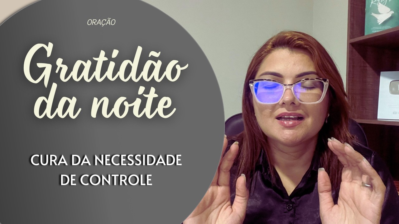 GRATIDÃO DA NOITE 09/03/26 - A CURA DA  NECESSIDADE DE CONTROLE -   Missionária Cláudia Refrigério