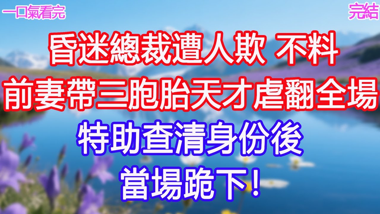 昏迷總裁遭人欺，不料前妻帶三胞胎天才虐翻全場，特助查清身份後當場跪下！ #甜寵文 #愛情 #爽文 #故事分享