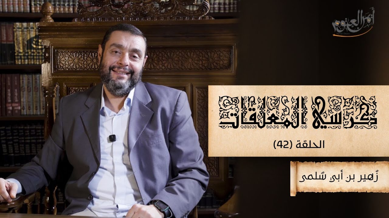  كرسيّ المعلّقات (شرح المعلقات) - حلقة 42 - معلّقة زهير بن أبي سلمى - الأبيات (7-15)