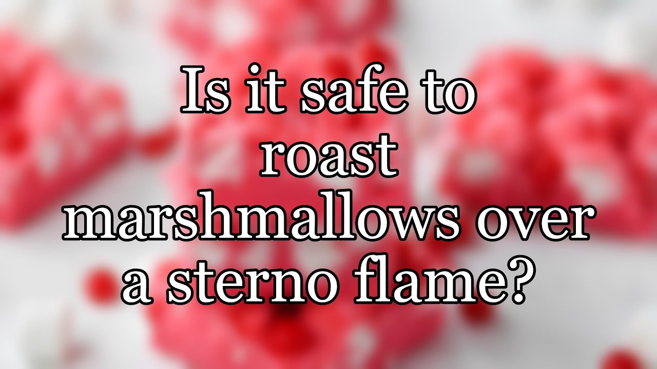 Is it safe to roast marshmallows over a sterno flame?
