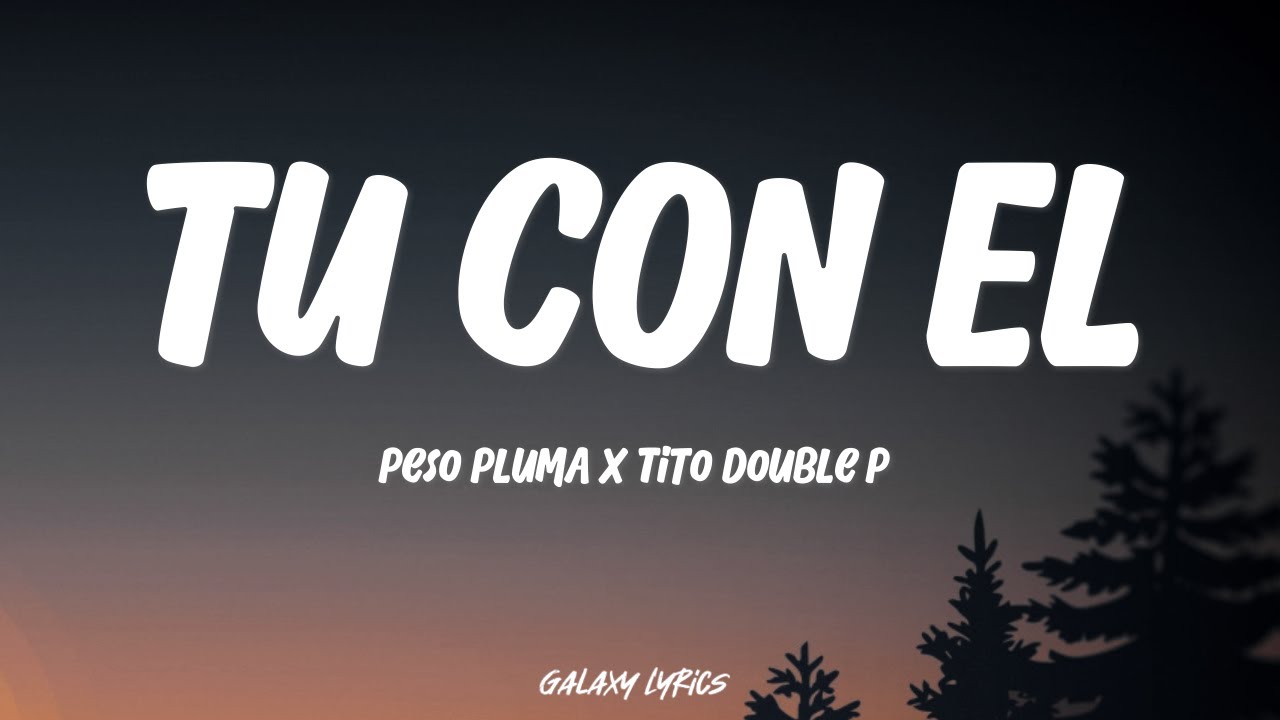 Peso Pluma & Tito Double P - Tu Con El | Letra / Lyrics