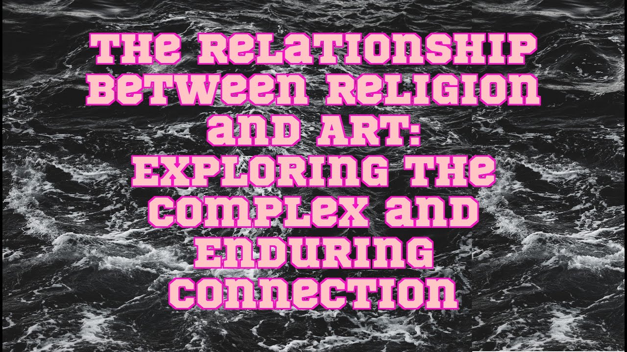 The Relationship Between Religion and Art: Exploring the Complex and Enduring Connection