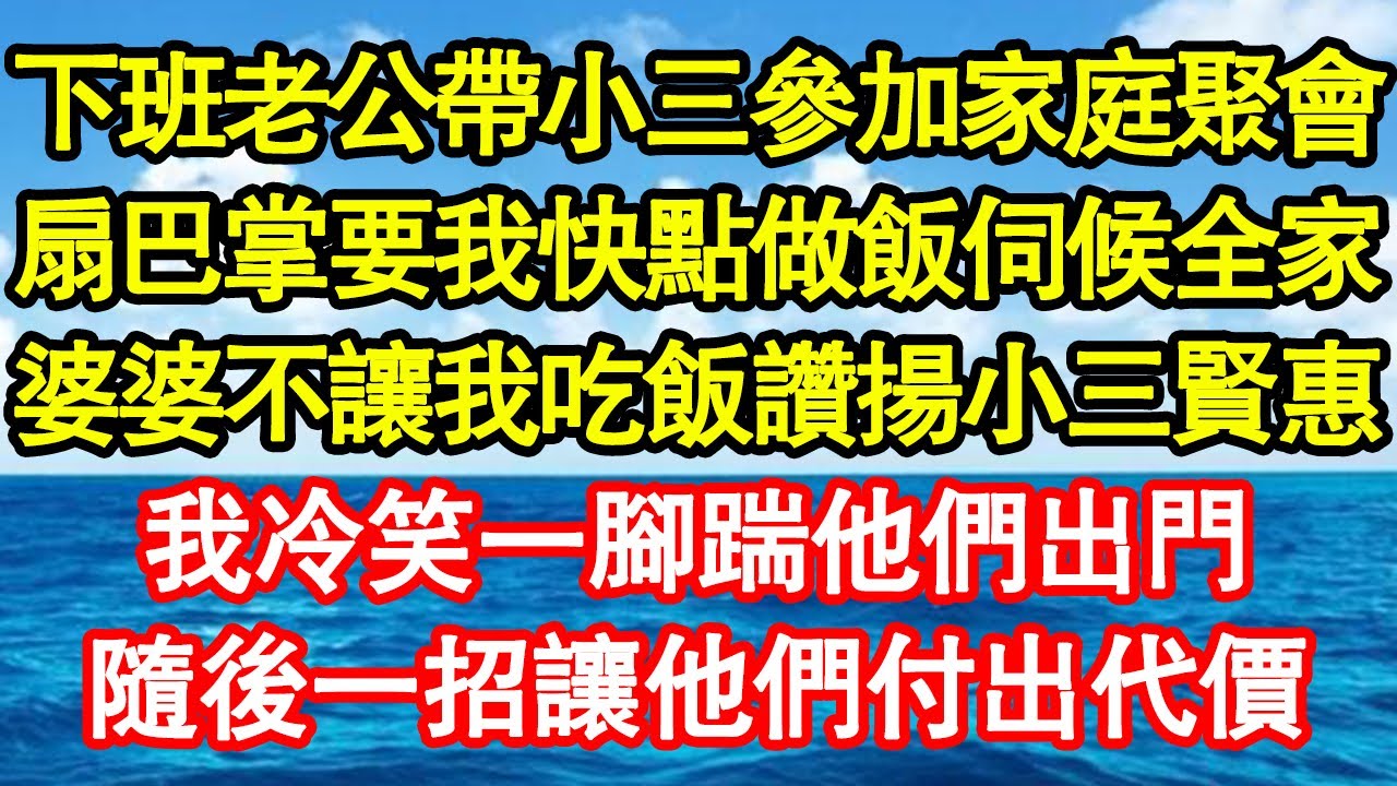 下班老公帶小三參加家庭聚會，扇巴掌要我快點做飯伺候全家，婆婆不讓我吃飯讚揚小三賢惠，我冷笑一腳踹他們出門，隨後一招讓他們付出代價 真情故事會||老年故事||情感需求||愛情||家庭