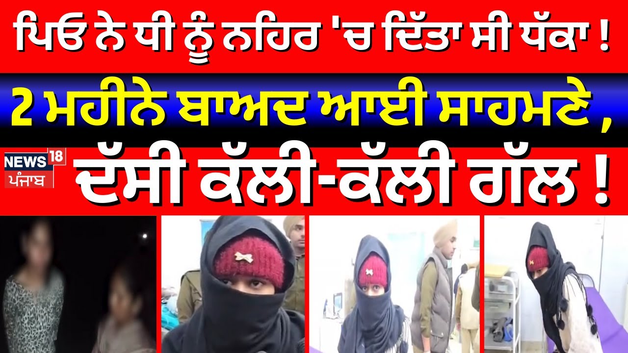 Ferozepur News |ਪਿਓ ਨੇ ਧੀ ਨੂੰ ਨਹਿਰ 'ਚ ਦਿੱਤਾ ਸੀ ਧੱਕਾ! 2 ਮਹੀਨੇ ਬਾਅਦ ਆਈ ਸਾਹਮਣੇ, ਦੱਸੀ ਕੱਲੀ-ਕੱਲੀ ਗੱਲ!N18V