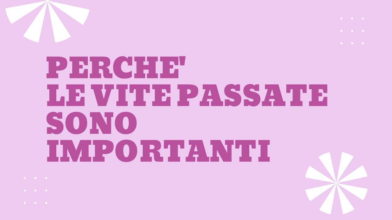 Perchè le vite passate sono importanti?