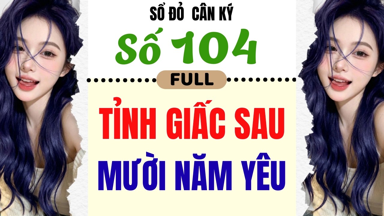 [Truyện Audio] - [ FULL ] SỔ ĐỎ CÂN KÝ SỐ 104 || TỈNH GIẤC SAU MƯỜI NĂM YÊU #truyenaudio