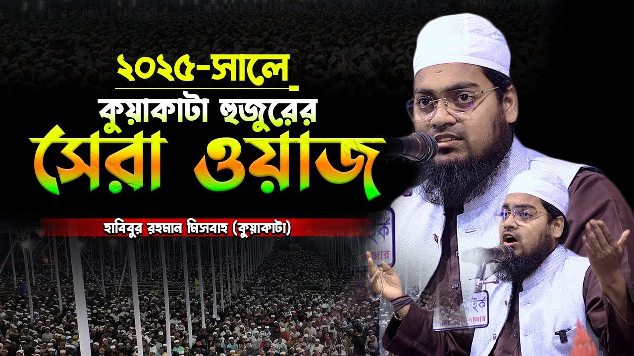 ২০২৫ সালে কুয়াকাটা হুজুরের সেরা ওয়াজ,হাবিবুর রহমান মিসবাহ,habibur rahman misbah