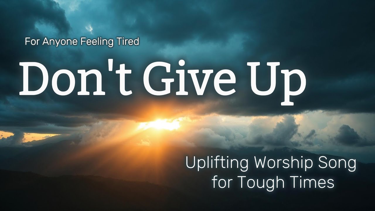 Don&rsquo;t Give Up &ndash; Uplifting Worship Song for Tough Times | God Is Still Working