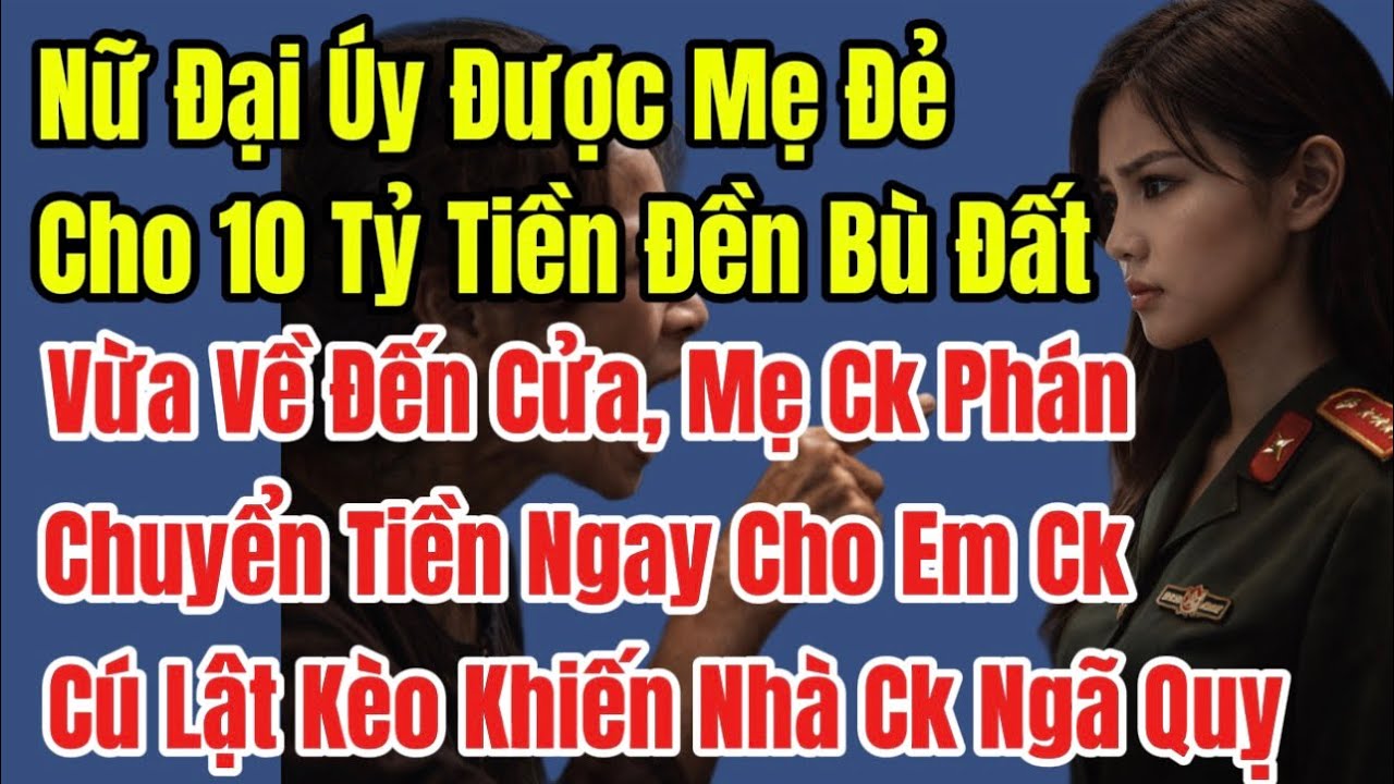 Nữ Đại Úy Được Mẹ Đẻ Cho 10 Tỷ Tiền Đền Bù Đất, Chưa Kịp Khoe Thì Mẹ Chồng Và Chồng Phán Một Câu…