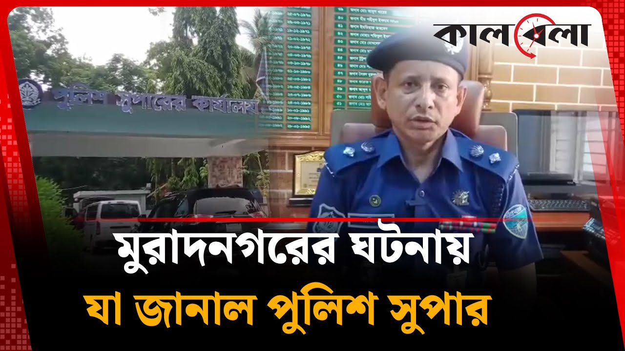 মুরাদনগরের ঘটনায় যা জানাল পুলিশ সুপার | Muradnagar Incident | Kalbela