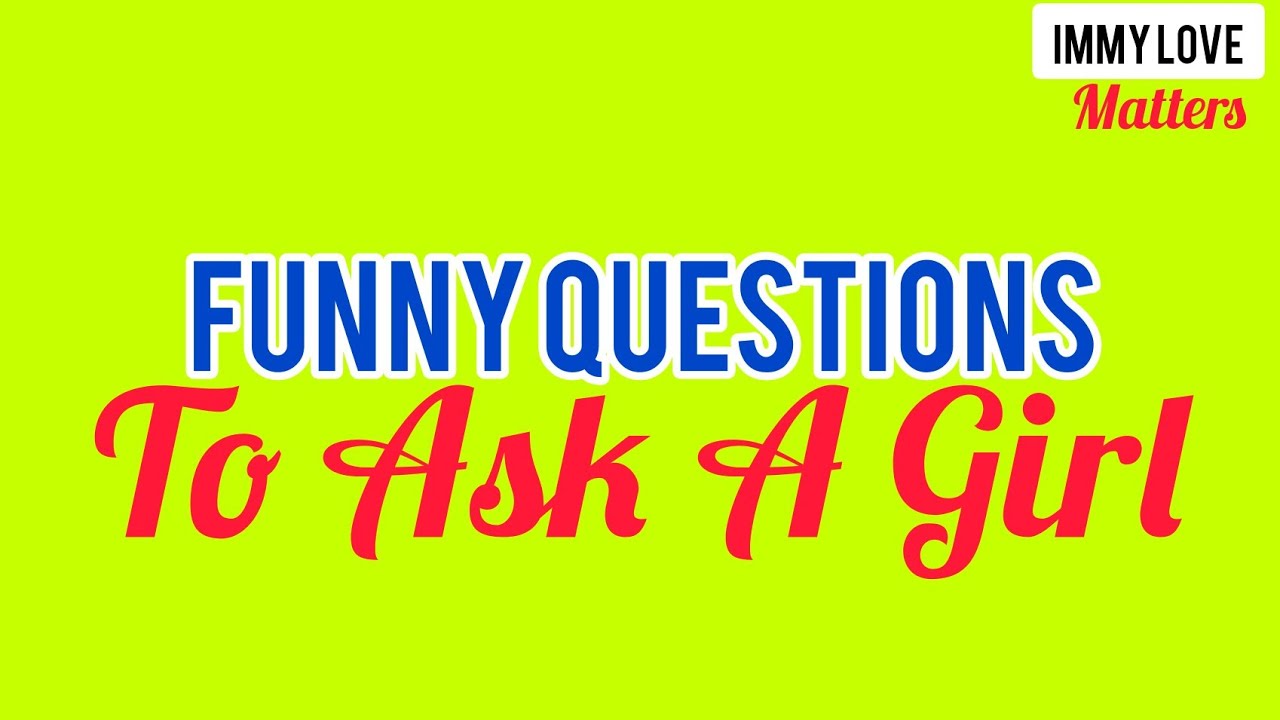 Funny Questions  To Ask A Girl. 10 Questions.