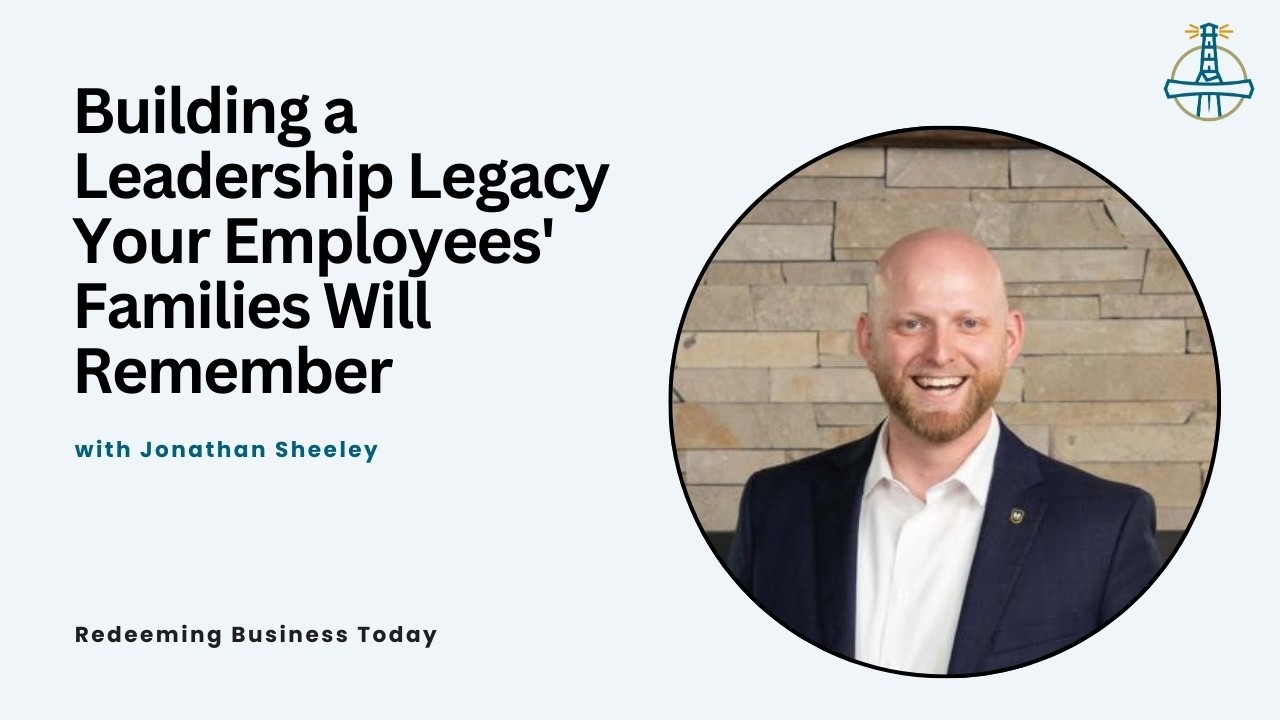 Build a Leadership Legacy Your Employees' Families Will Remember with Jonathan Sheeley | Episode 74