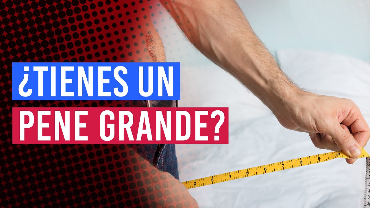 &iquest;Tienes un pene grande? | Ventajas y desventajas