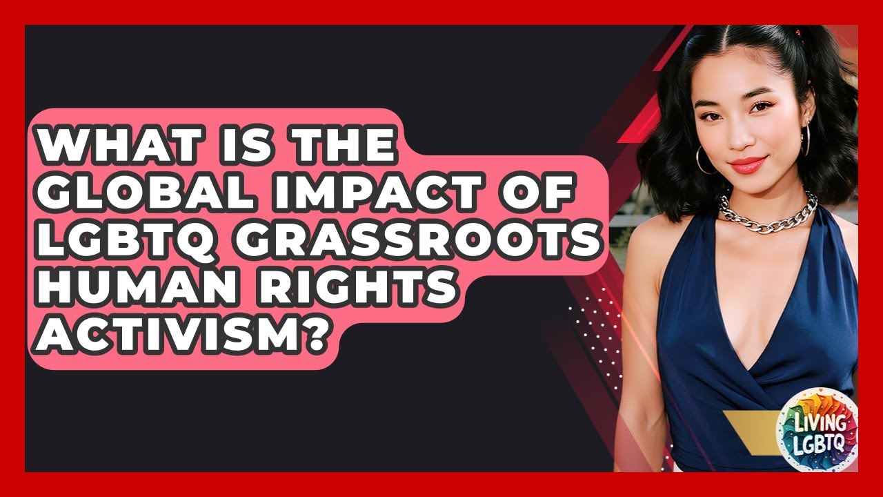 What Is The Global Impact Of LGBTQ Grassroots Human Rights Activism? - Living LGBTQ