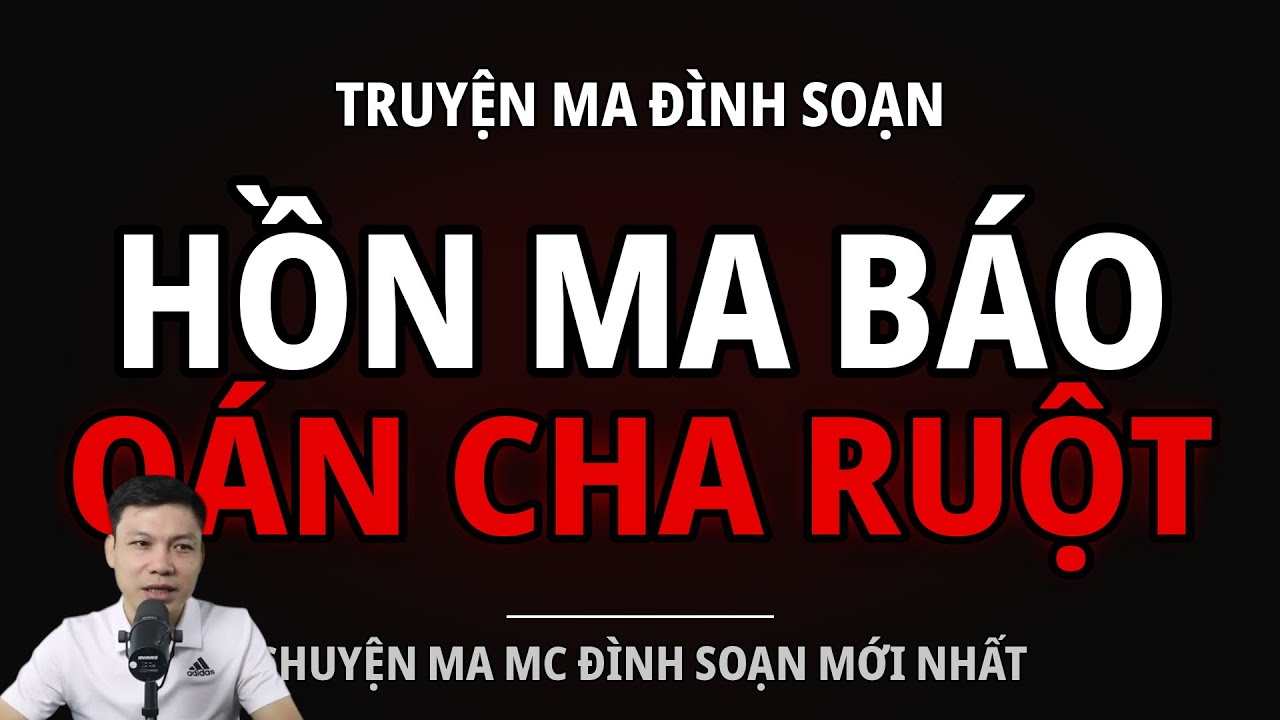 TRUYỆN MA ĐÌNH SOẠN : HỒN MA BÁO OÁN CHA RUỘT : CHUYỆN MA MC ĐÌNH SOẠN MỚI NHẤT