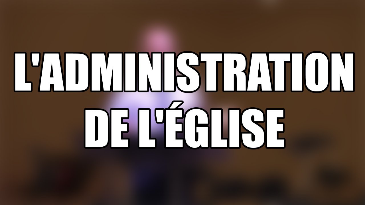 L'ADMINISTRATION DE L'ÉGLISE