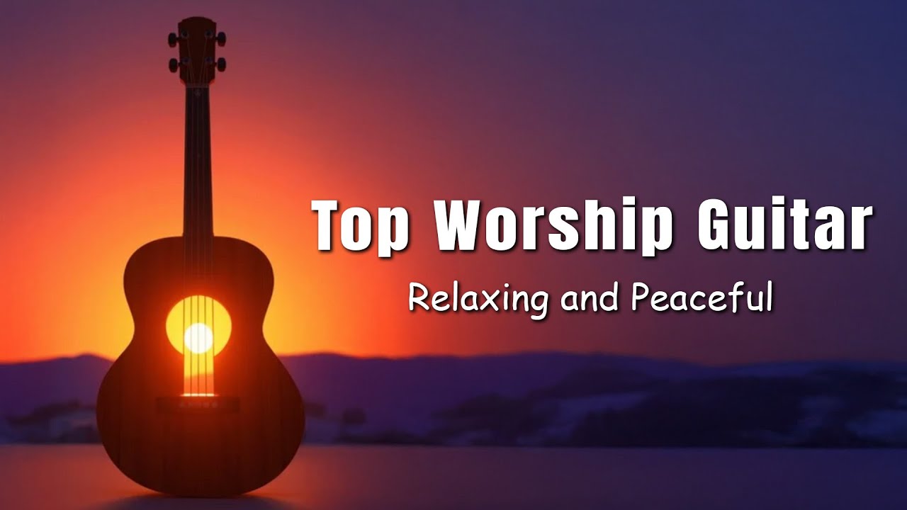 Top Worship Songs on Guitar - Instrumental Hymns of Worship - 4 Hours of Relaxing and Peaceful