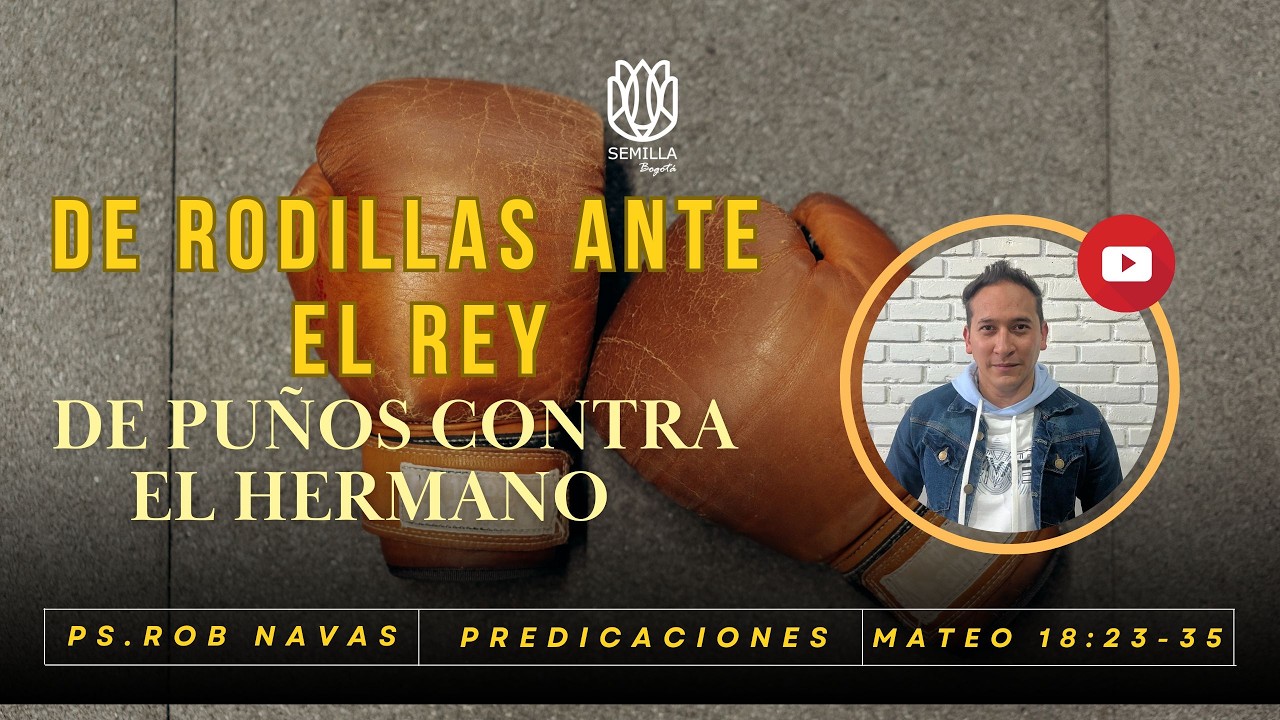 De rodillas ante el Rey, de puños contra el hermano. Predicaciones, Pastor: Rob Navas