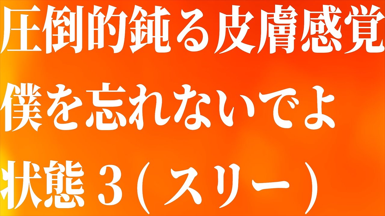 圧倒的鈍る皮膚感覚僕を忘れないでよ状態３（スリー）
