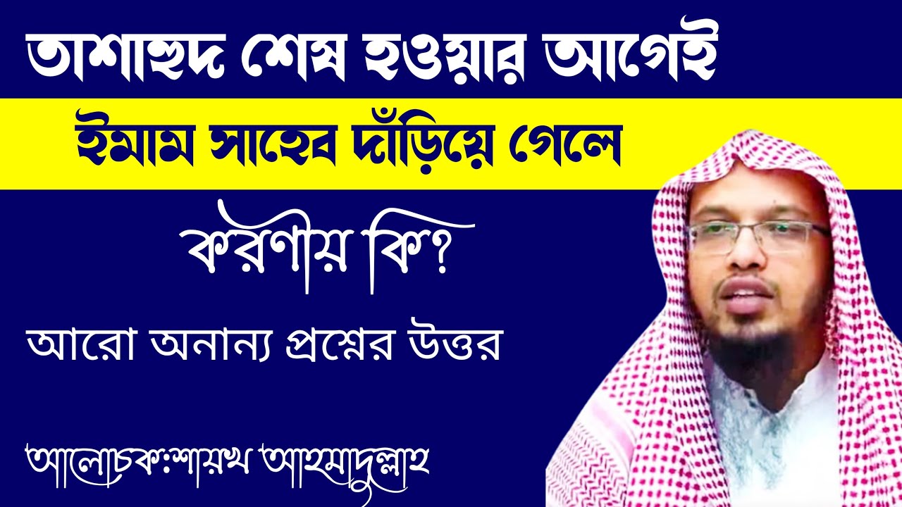তাশাহুদ শেষ হওয়ার আগেই ইমাম সাহেব দাঁড়িয়ে গেলে করণীয় কি? শায়খ আহমাদুল্লাহ