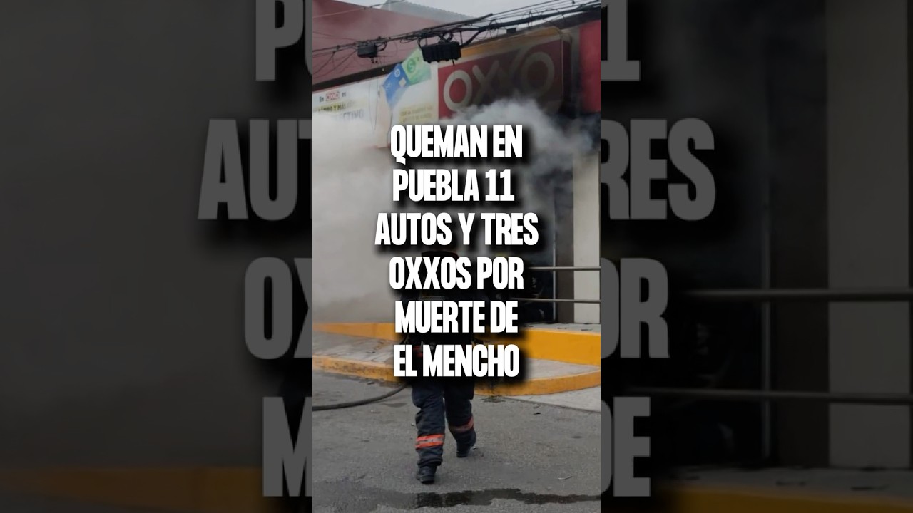 &iexcl;Queman en Puebla 11 autos y 3 Oxxos por muerte de El Mencho!