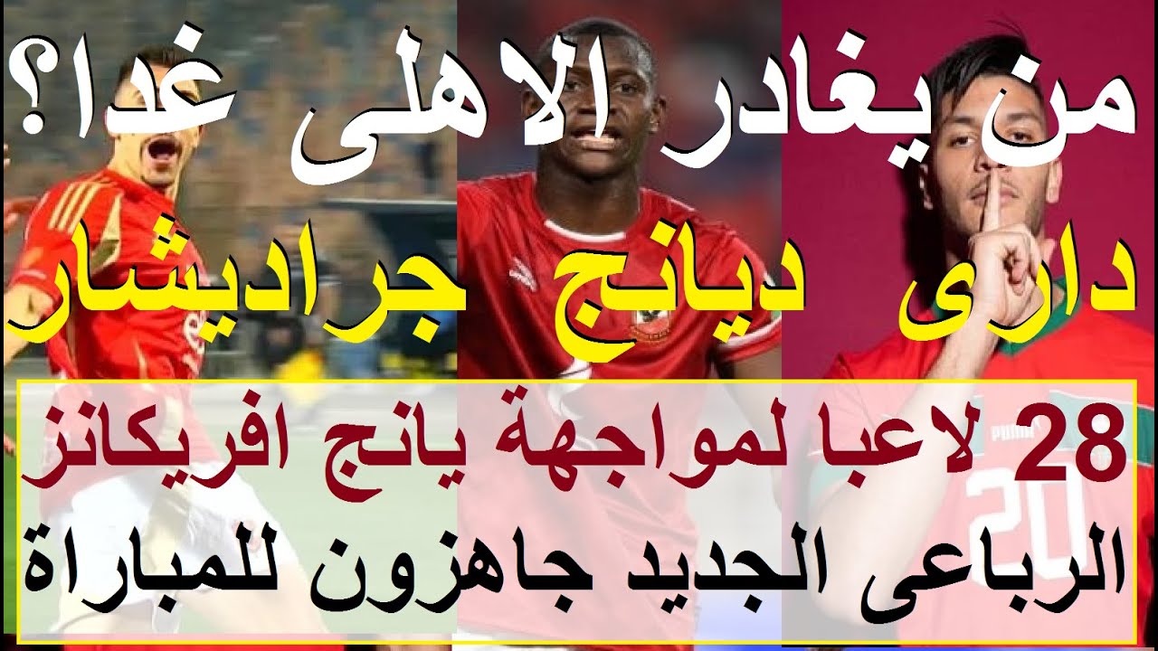من يغادر الاهلى غدا دارى او ديانج او جراديشار؟ 28 لاعبا بينهم الجدد جاهزون ليانج افريكانز #علاء_صادق