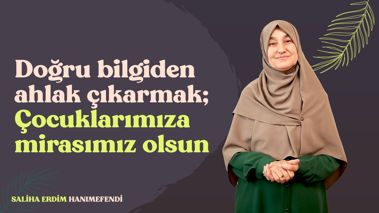 Doğru Bilgiden Ahlak Çıkarmak; Çocuklarımıza Mirasımız Olsun | Saliha Erdim