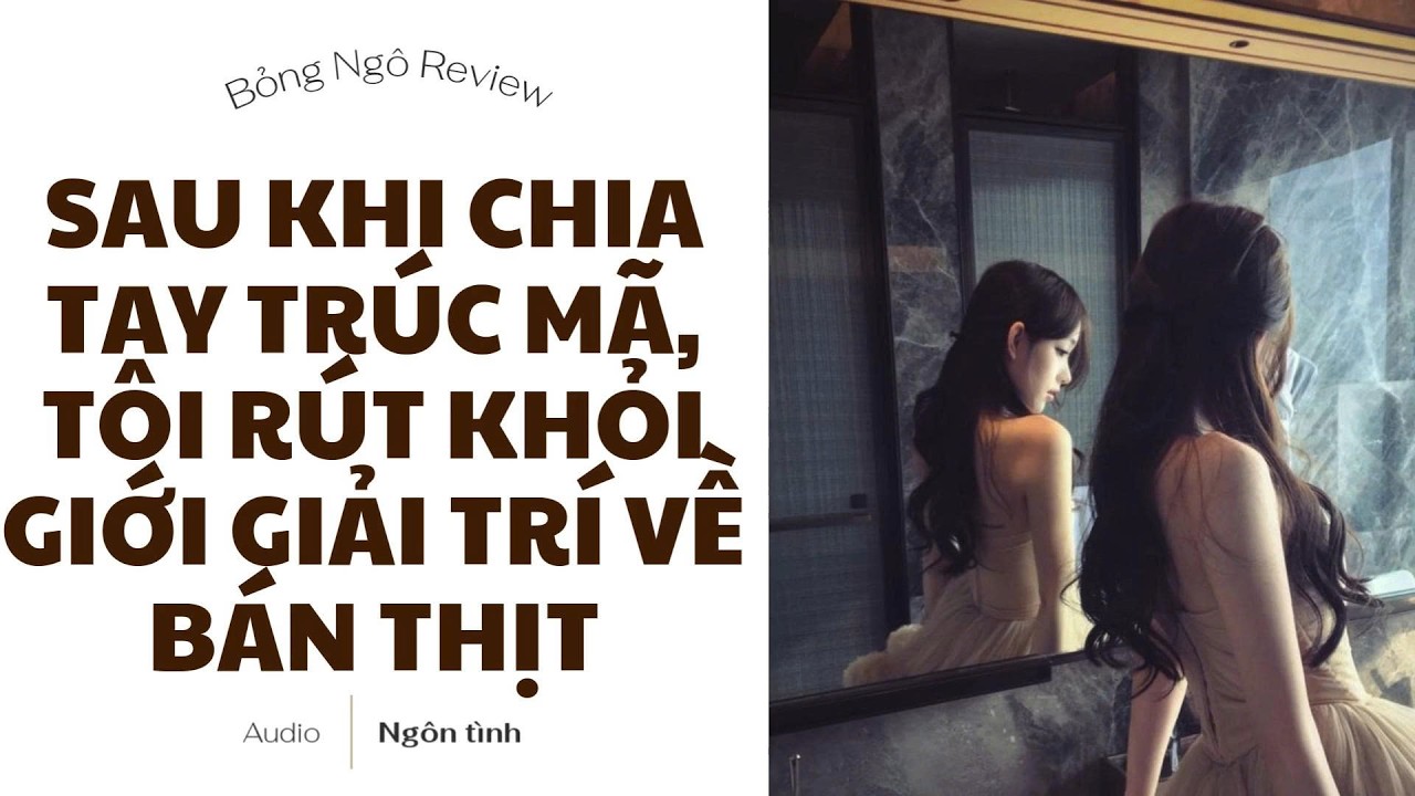 [TRUYỆN AUDIO FULL] SAU KHI CHIA TAY TRÚC MÃ, TÔI RÚT KHỎI GIỚI GIẢI TRÍ VỀ BÁN THỊT | BỎNG NGÔ