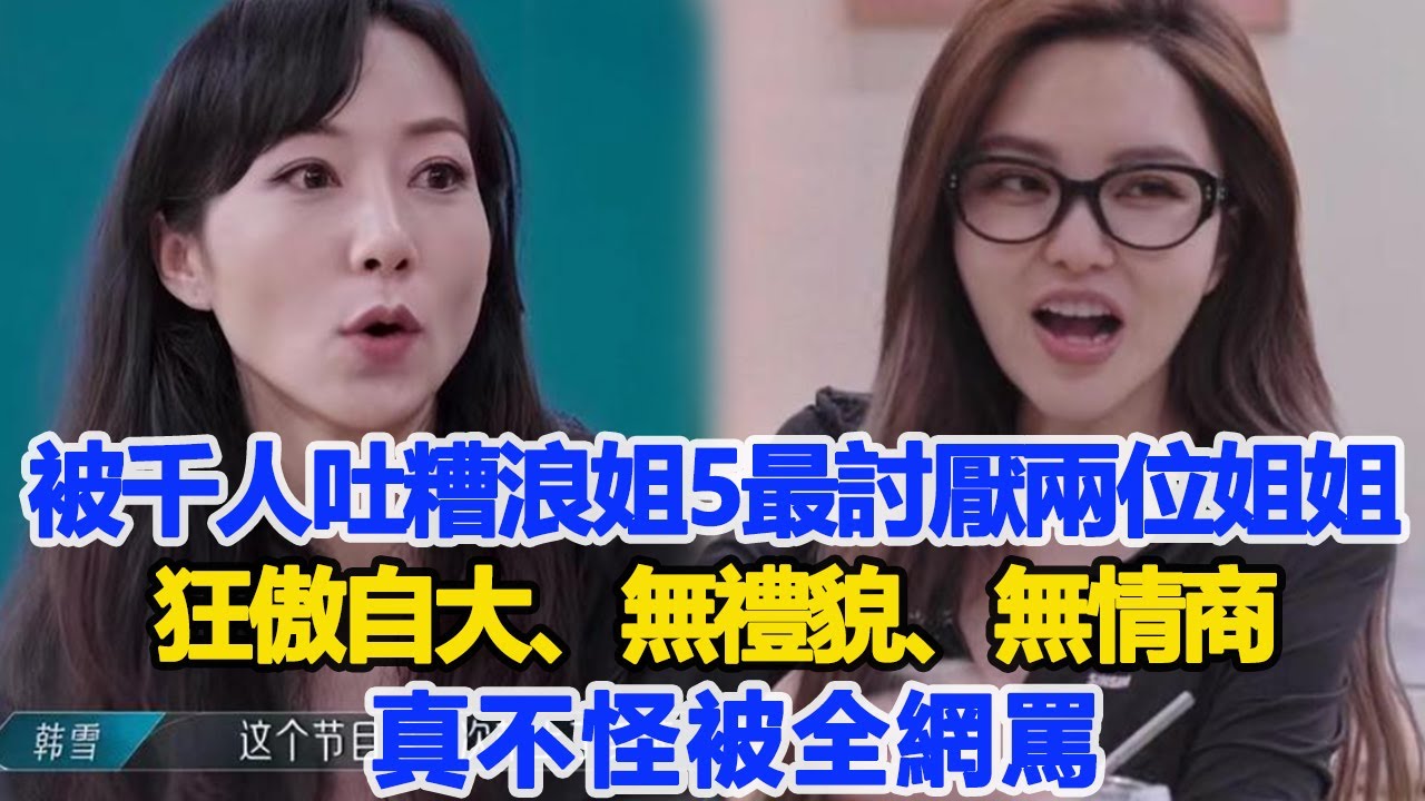 被千人吐糟《浪姐5》最討厭的兩位姐姐，狂傲自大、無禮貌、無情商，真不怪被全網罵！數個超能力#何潔萬妮達周揚青
