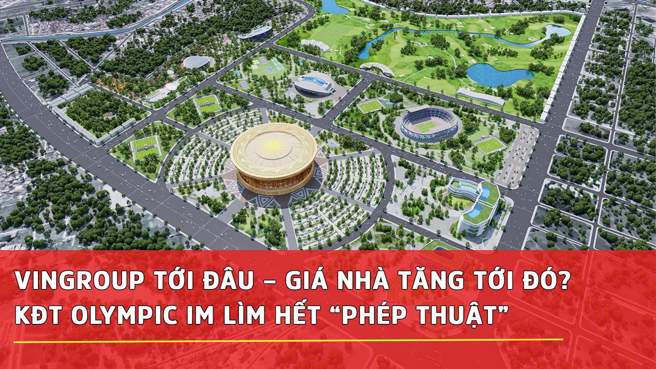 VINGROUP TỚI ĐÂU, GIÁ NHÀ TĂNG TỚI ĐÓ NHƯNG KHU ĐÔ THỊ OLYMPIC VẪN IM LÌM: HẾT “PHÉP THUẬT”?