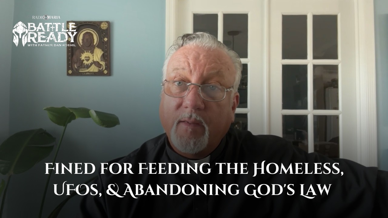 Fined for Feeding the Homeless, UFOs, & Abandoning God's Law | Battle Ready with Fr. Dan Reehil