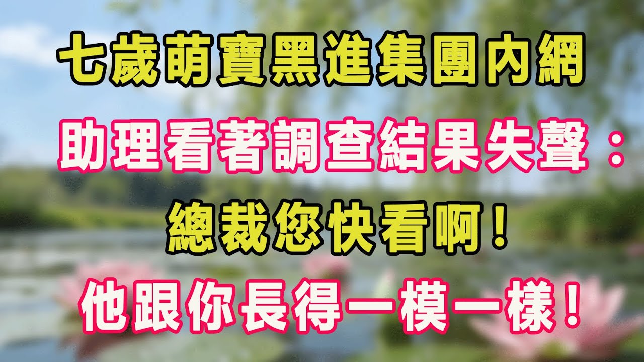 七歲萌寶黑進集團內網，助理看著調查結果失聲：總裁您快看啊！他跟你長得一模一樣！#甜寵 #情感故事 #現代言情 #小説