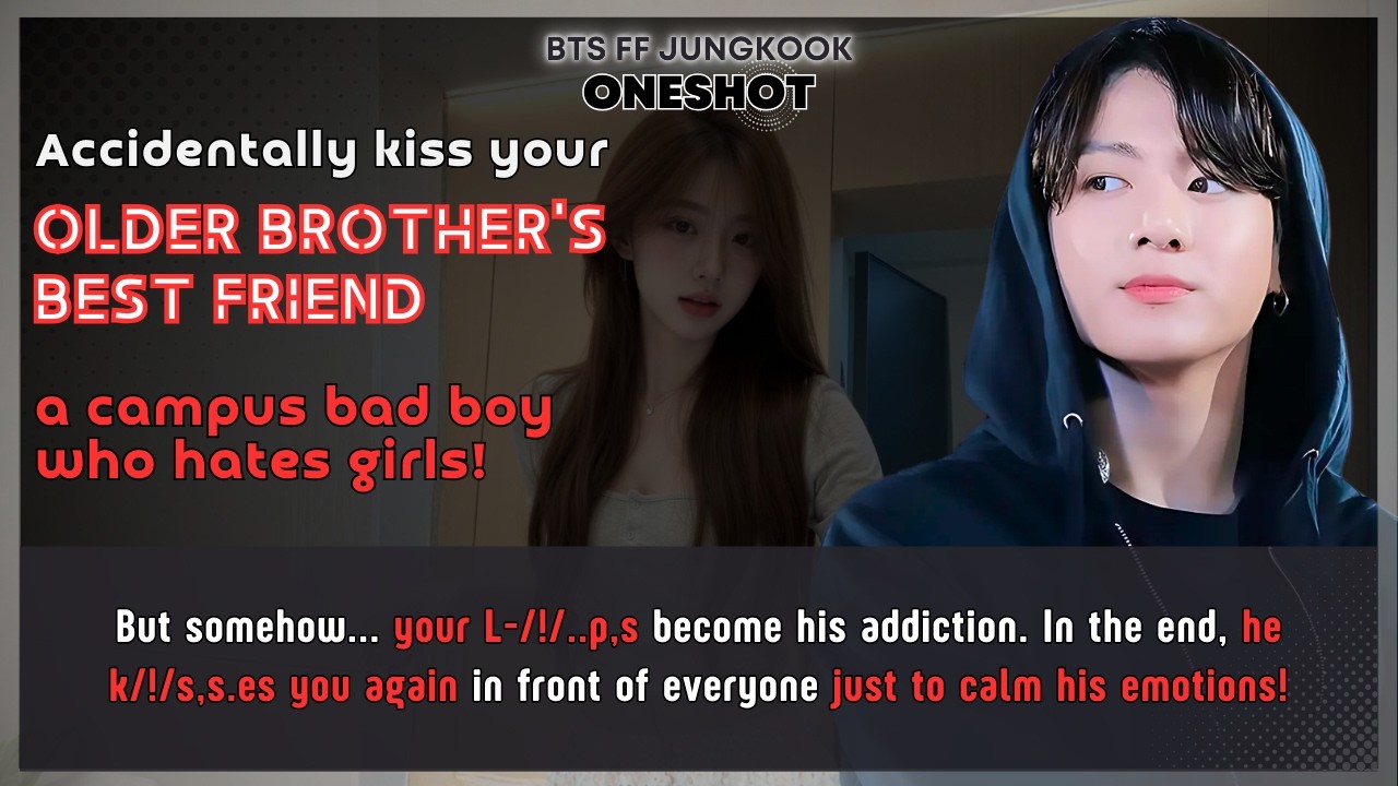 BTS FF Accidentally kiss Ur older brother&rsquo;s best friend a campus bad boy who hates girls Jungkook FF