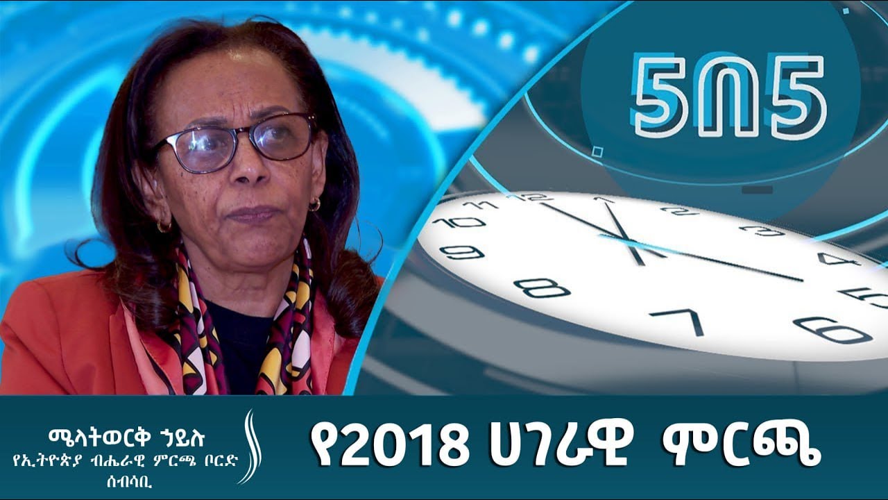 የ2018 ሀገራዊ ምርጫ ቅድመ ዝግጅት ምን ይመስላል? #5በ5