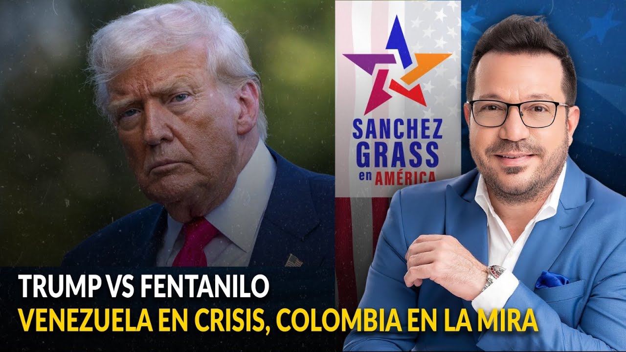 TRUMP VS FENTANILO / VENEZUELA EN CRISIS, COLOMBIA&nbsp;EN&nbsp;LA&nbsp;MIRA  |  S&aacute;nchez Grass